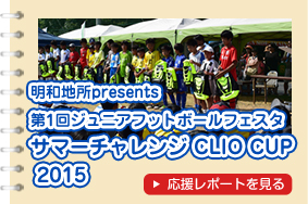 明和地所presents 第1回ジュニアフットボールフェスタ サマーチャレンジ CLIO CUP 2015