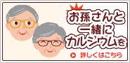 お孫さんと一緒にカルシウムを！