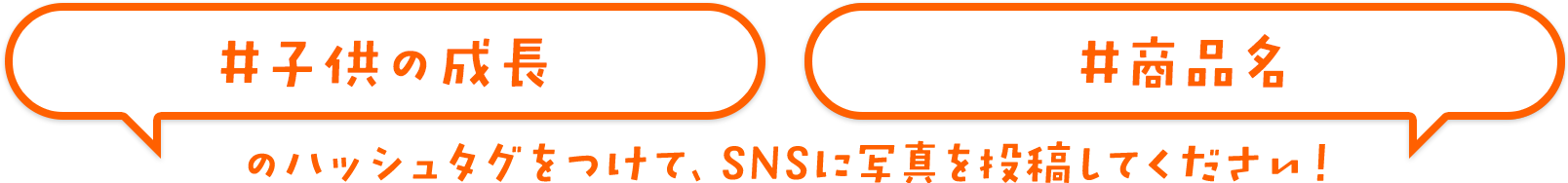 #子供の成長　#商品名のハッシュタグをつけて、SNSに写真を投稿してください！