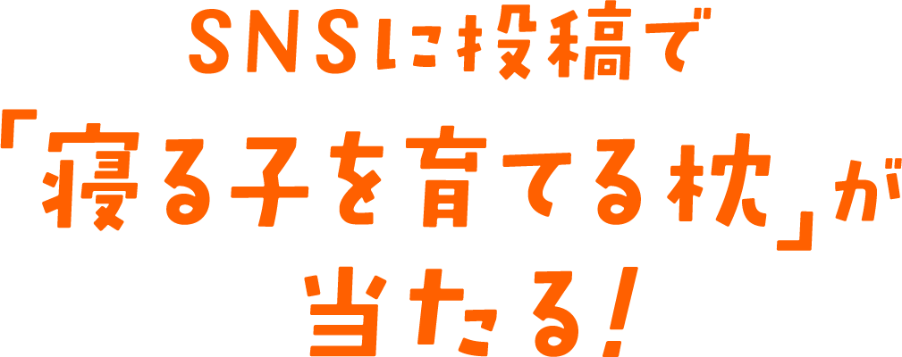 SNSに投稿で「寝る子を育てる枕」が当たる！