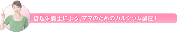 管理栄養士による、ママのためのカルシウム講座！