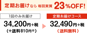 定期お届けなら毎回実質23％OFF!　1回のみお届け34,200円+税(+送料756円)→定期お届けコース32,490円+税(送料無料)