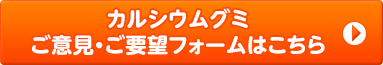 カルシウムグミご意見・ご要望フォームはこちら