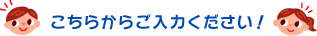 こちらからご入力ください！