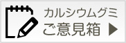 カルシウムグミ　ご意見箱