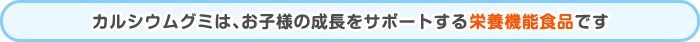 カルシウムグミは、お子様の成長をサポートする栄養機能食品です