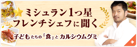 ミシュラン１つ星フレンチシェフに聞く、子供たちの食とカルシウムグミ