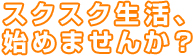 スクスク生活、始めませんか？