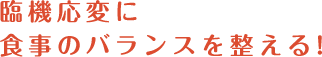 臨機応変に食事のバランスを整える!