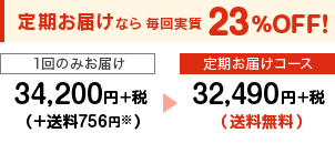 定期お届けなら毎回実質23％OFF!　1回のみお届け34,200円+税(+送料756円)→定期お届けコース32,490円+税(送料無料)