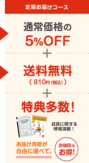 定期お届けコース　通常価格の5％OFF+送料無料(810円(税込))+特典多数　お届け周期が自由に選べて、お値段もお得！