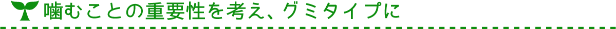 噛むことの重要性を考え、グミタイプに