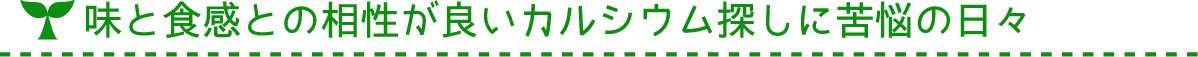 味と食感との相性が良いカルシウム探しに苦悩の日々
