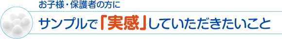 お子様・保護者の方にサンプルで実感していただきたいこと