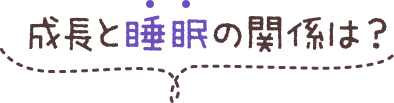 成長と睡眠の関係は？