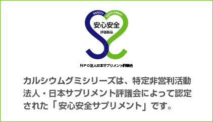 カルシウムグミシリーズは、特定非営利活動法人・日本サプリメント評議会によって認定された「安心安全サプリメント」です。
