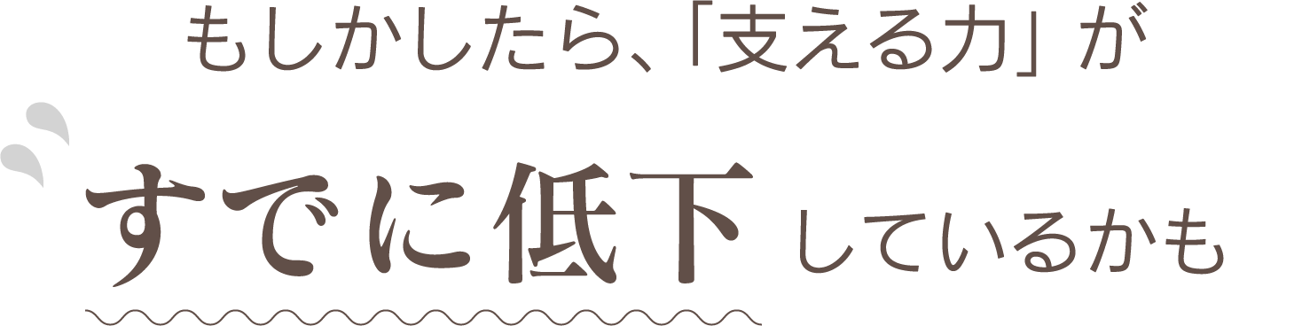 もしかしたら、「支える力」がすでに低下しているかも